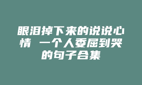 眼泪掉下来的说说心情 一个人委屈到哭的句子合集