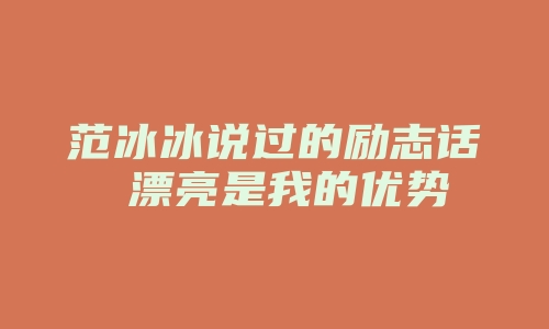 范冰冰说过的励志话 漂亮是我的优势