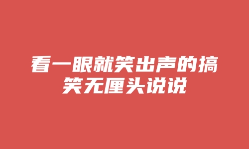 看一眼就笑出声的搞笑无厘头说说