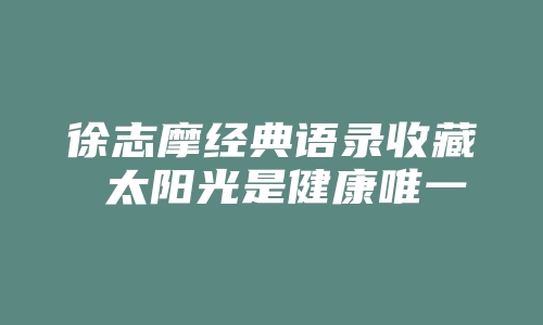 徐志摩经典语录收藏 太阳光是健康唯一的来源