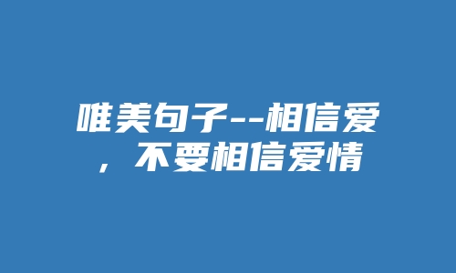 唯美句子--相信爱，不要相信爱情