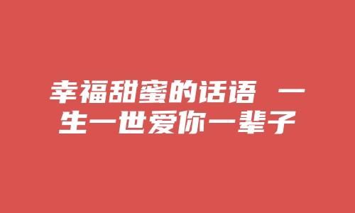 幸福甜蜜的话语 一生一世爱你一辈子