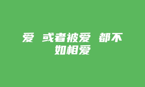 爱 或者被爱 都不如相爱