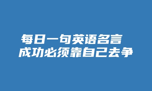 每日一句英语名言 成功必须靠自己去争取