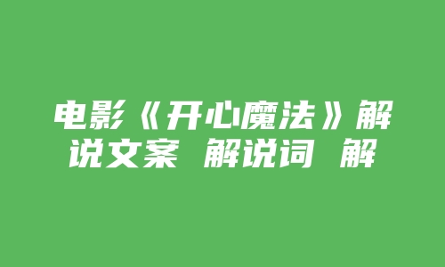 电影《开心魔法》解说文案 解说词 解说稿