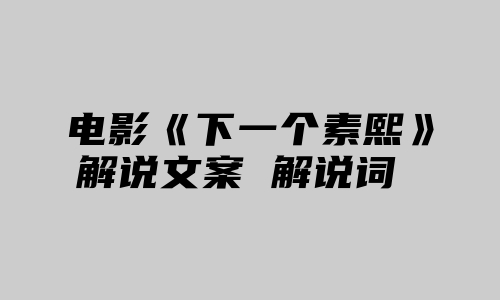 电影《下一个素熙》解说文案 解说词 解说稿