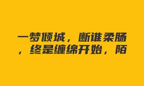 一梦倾城，断谁柔肠，终是缠绵开始，陌路离场