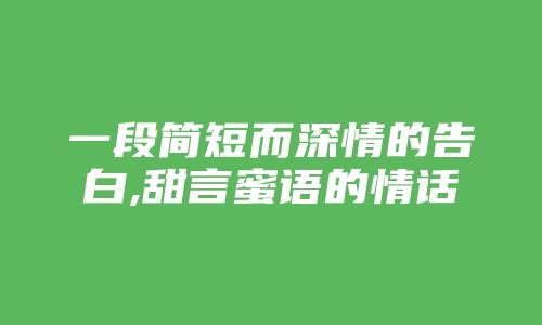 一段简短而深情的告白,甜言蜜语的情话短句