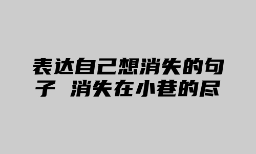 表达自己想消失的句子 消失在小巷的尽头