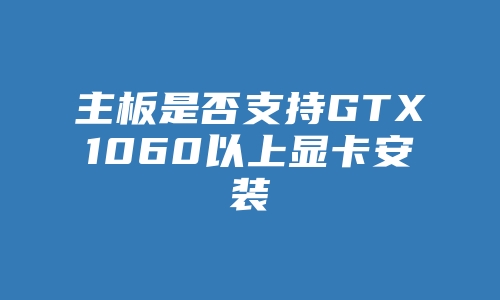 主板是否支持GTX1060以上显卡安装