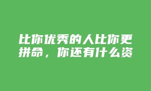 比你优秀的人比你更拼命，你还有什么资格不努力？