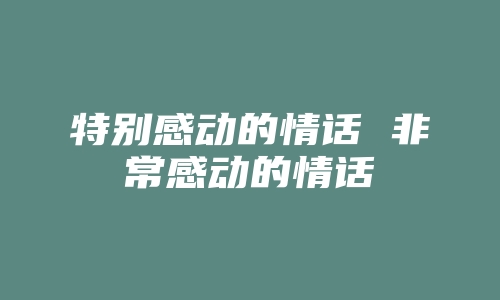 特别感动的情话 非常感动的情话