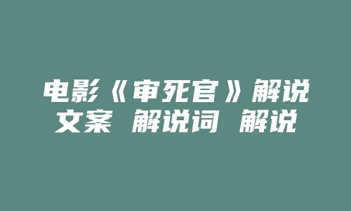 电影《审死官》解说文案 解说词 解说稿