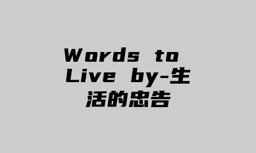 Words to Live by-生活的忠告