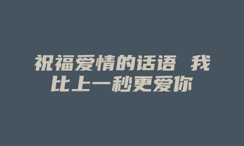 祝福爱情的话语 我比上一秒更爱你