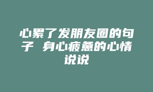 心累了发朋友圈的句子 身心疲惫的心情说说