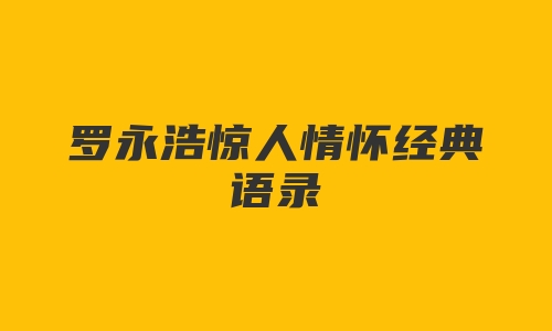 罗永浩惊人情怀经典语录