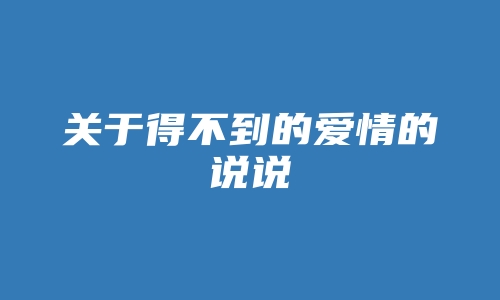 关于得不到的爱情的说说