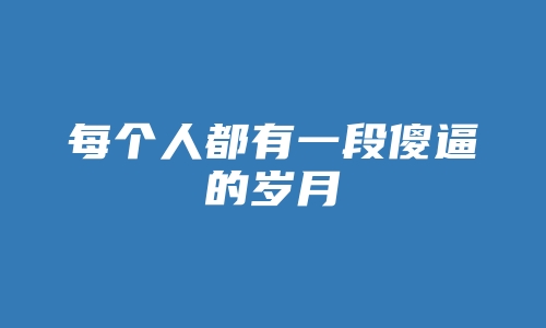 每个人都有一段傻逼的岁月