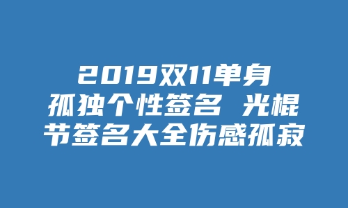 2019双11单身孤独个性签名 光棍节签名大全伤感孤寂