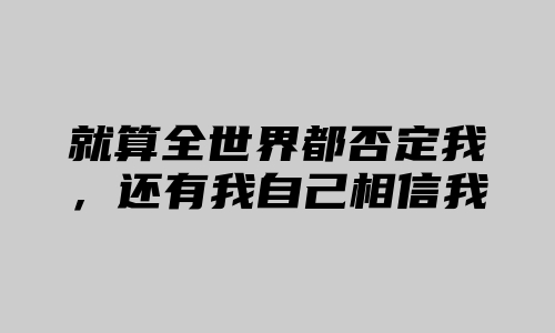 就算全世界都否定我，还有我自己相信我