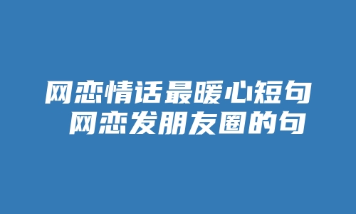 网恋情话最暖心短句 网恋发朋友圈的句子