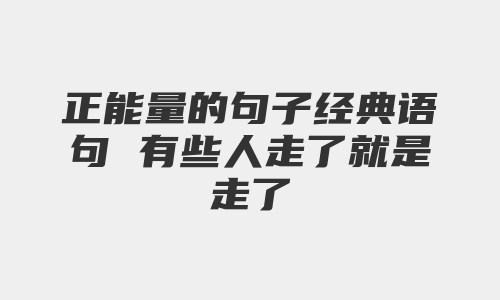 正能量的句子经典语句 有些人走了就是走了