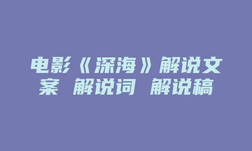 电影《深海》解说文案 解说词 解说稿