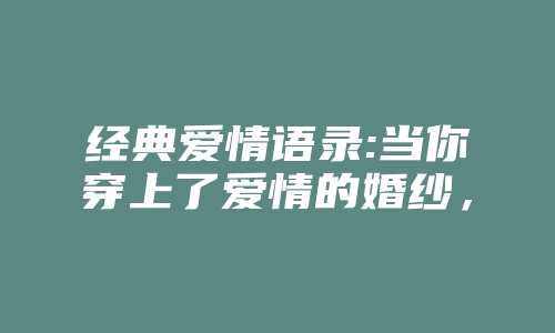 经典爱情语录:当你穿上了爱情的婚纱，我也披上了和尚的袈裟