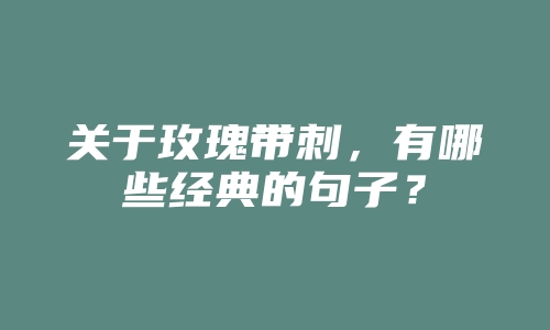 关于玫瑰带刺，有哪些经典的句子？