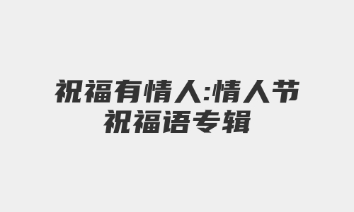 祝福有情人:情人节祝福语专辑