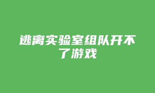 逃离实验室组队开不了游戏