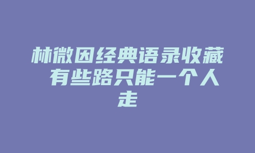 林微因经典语录收藏 有些路只能一个人走