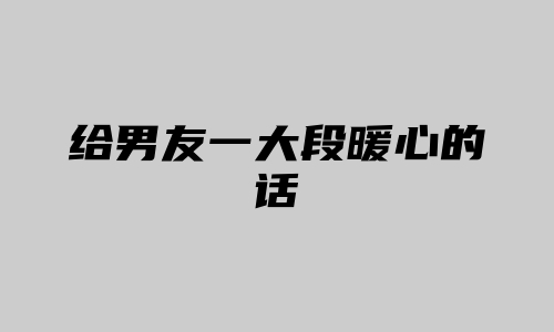 给男友一大段暖心的话