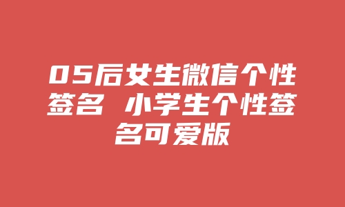 05后女生微信个性签名 小学生个性签名可爱版