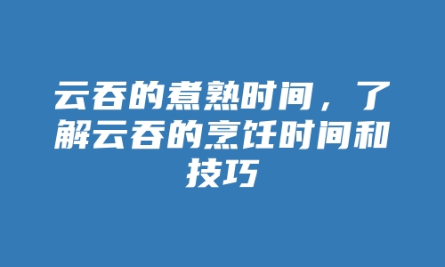 云吞的煮熟时间，了解云吞的烹饪时间和技巧