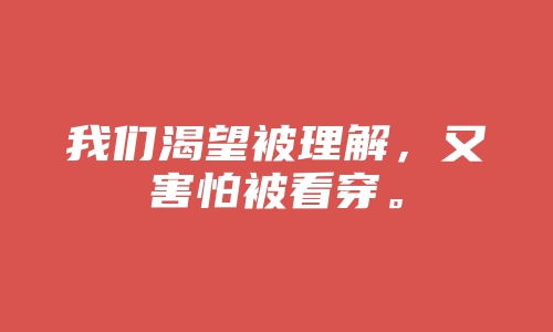 我们渴望被理解，又害怕被看穿。