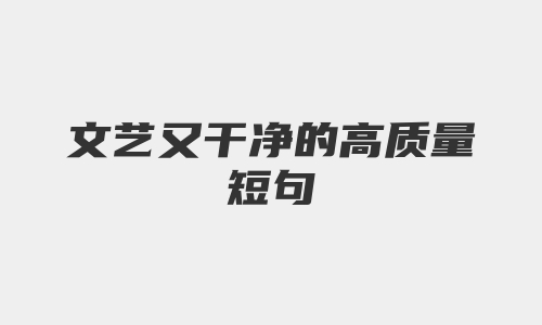 文艺又干净的高质量短句