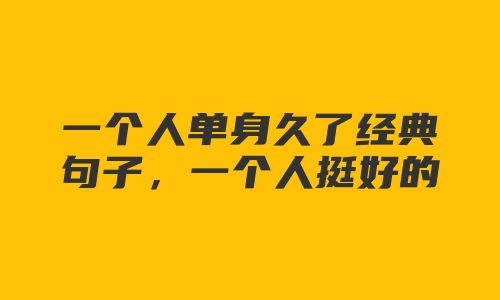 一个人单身久了经典句子，一个人挺好的霸气说说