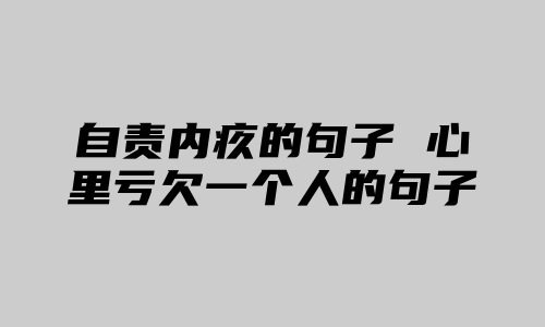 自责内疚的句子 心里亏欠一个人的句子