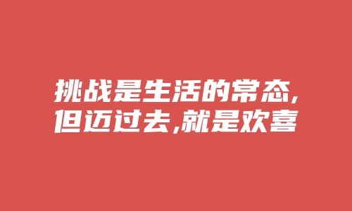 挑战是生活的常态,但迈过去,就是欢喜顺遂