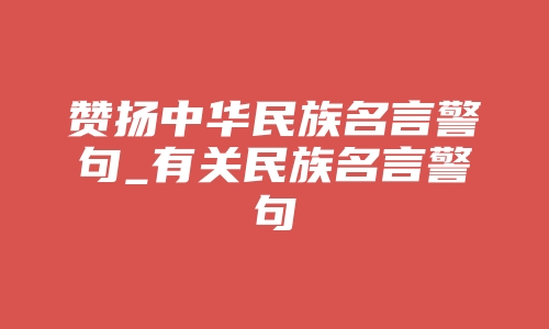 赞扬中华民族名言警句_有关民族名言警句