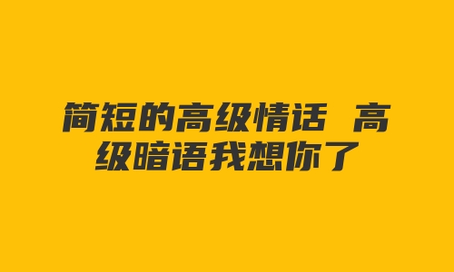 简短的高级情话 高级暗语我想你了