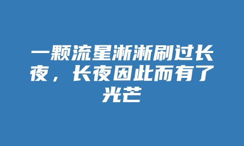 一颗流星淅淅刷过长夜，长夜因此而有了光芒