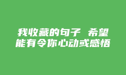 我收藏的句子 希望能有令你心动或感悟