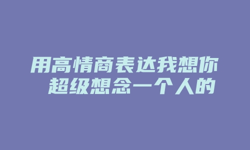 用高情商表达我想你 超级想念一个人的句子