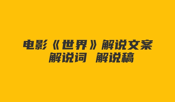 电影《世界》解说文案 解说词 解说稿