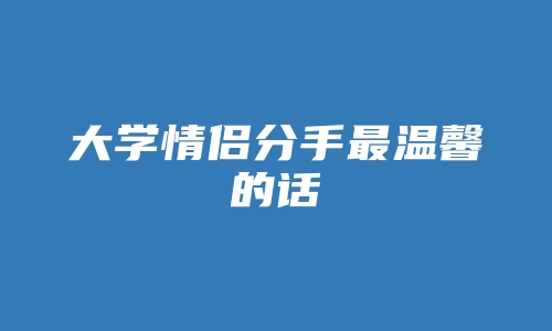 大学情侣分手最温馨的话