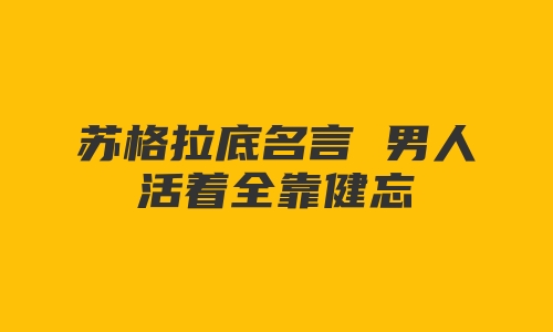 苏格拉底名言 男人活着全靠健忘