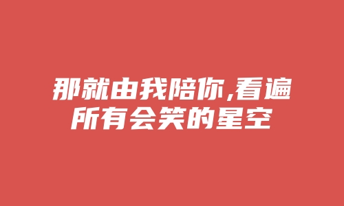 那就由我陪你,看遍所有会笑的星空